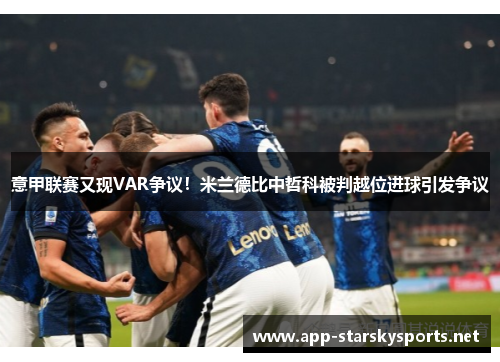 意甲联赛又现VAR争议！米兰德比中哲科被判越位进球引发争议